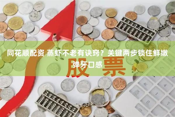 同花顺配资 蒸虾不老有诀窍？关键两步锁住鲜嫩弹牙口感