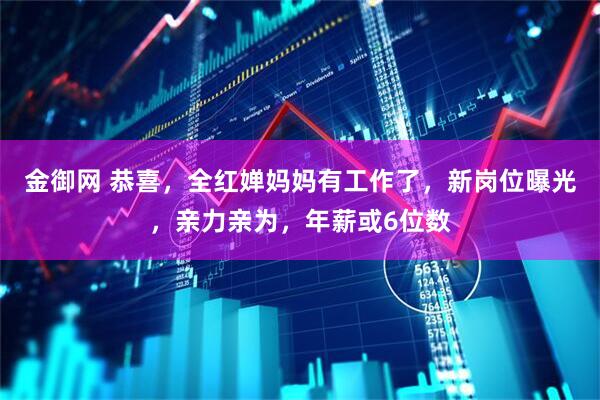 金御网 恭喜，全红婵妈妈有工作了，新岗位曝光，亲力亲为，年薪或6位数