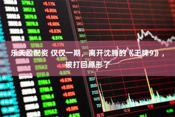 乐天盈配资 仅仅一期，离开沈腾的《王牌9》，被打回原形了