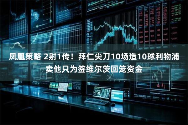凤凰策略 2射1传！拜仁尖刀10场造10球利物浦卖他只为签维尔茨回笼资金