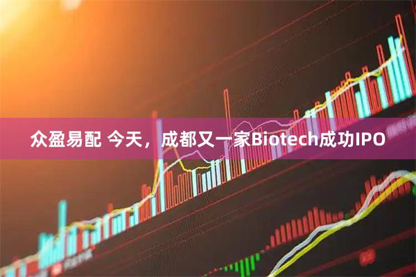 众盈易配 今天,成都又一家Biotech成功IPO